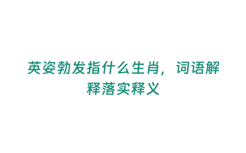 英姿勃發指什么生肖，詞語解釋落實釋義