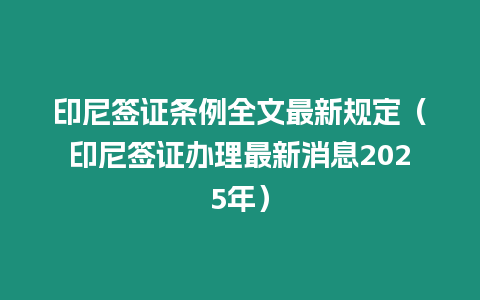 印尼簽證條例全文最新規(guī)定（印尼簽證辦理最新消息2025年）