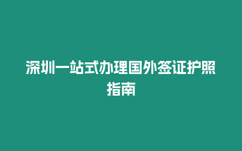 深圳一站式辦理國外簽證護(hù)照指南