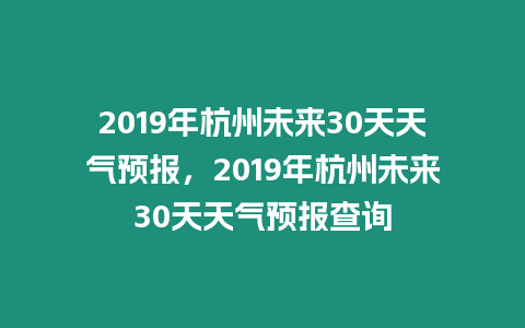 2019年杭州未來30天天氣預報，2019年杭州未來30天天氣預報查詢