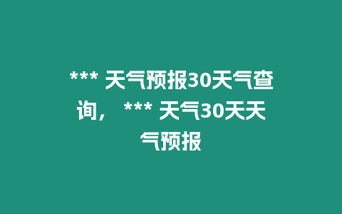 *** 天氣預報30天氣查詢， *** 天氣30天天氣預報