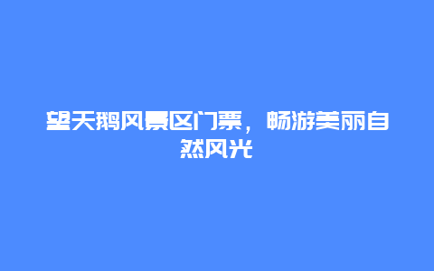 望天鵝風景區門票，暢游美麗自然風光