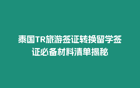 泰國TR旅游簽證轉(zhuǎn)換留學(xué)簽證必備材料清單揭秘