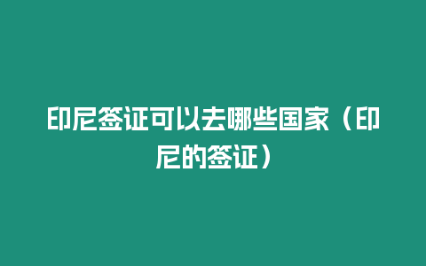 印尼簽證可以去哪些國(guó)家（印尼的簽證）