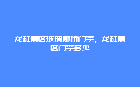 龍缸景區(qū)玻璃廊橋門(mén)票，龍缸景區(qū)門(mén)票多少