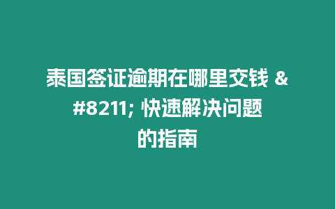 泰國簽證逾期在哪里交錢 – 快速解決問題的指南