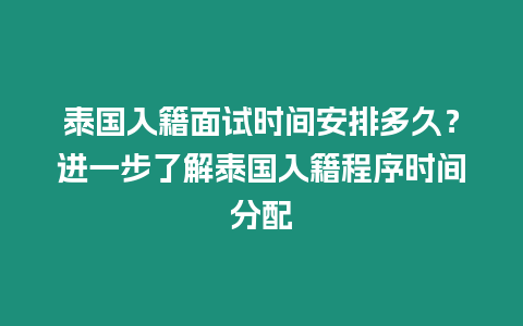 泰國入籍面試時(shí)間安排多久？進(jìn)一步了解泰國入籍程序時(shí)間分配