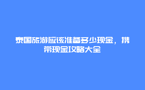 泰國旅游應該準備多少現金，攜帶現金攻略大全