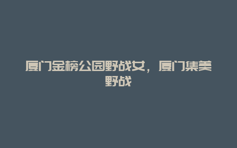 廈門金榜公園野戰女，廈門集美野戰
