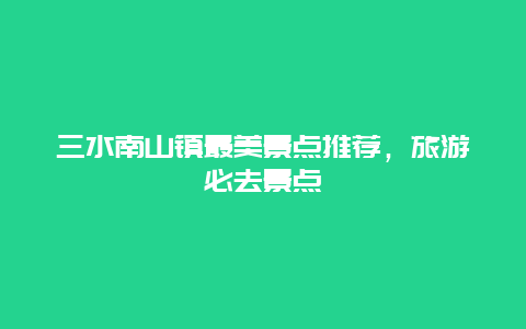 三水南山鎮(zhèn)最美景點(diǎn)推薦，旅游必去景點(diǎn)
