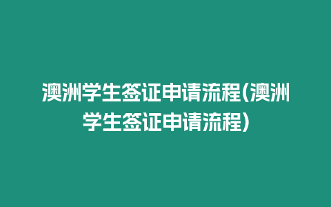 澳洲學(xué)生簽證申請(qǐng)流程(澳洲學(xué)生簽證申請(qǐng)流程)