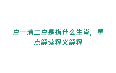 白一清二白是指什么生肖，重點解讀釋義解釋