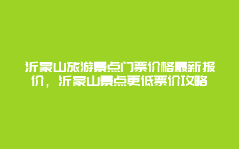沂蒙山旅游景點門票價格最新報價，沂蒙山景點更低票價攻略