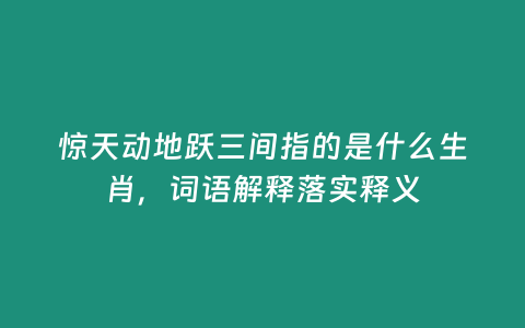 驚天動(dòng)地躍三間指的是什么生肖，詞語(yǔ)解釋落實(shí)釋義