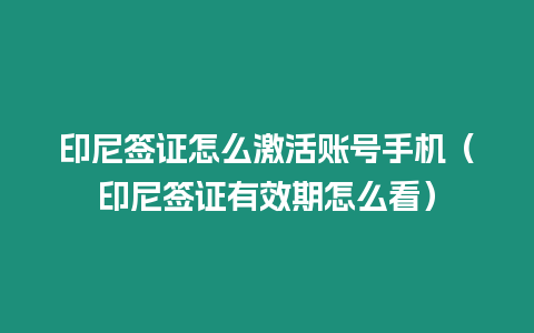 印尼簽證怎么激活賬號(hào)手機(jī)（印尼簽證有效期怎么看）