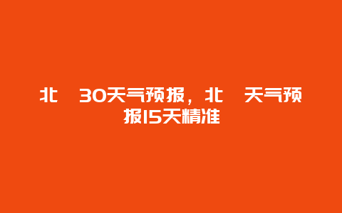 北碚30天氣預(yù)報(bào)，北碚天氣預(yù)報(bào)15天精準(zhǔn)