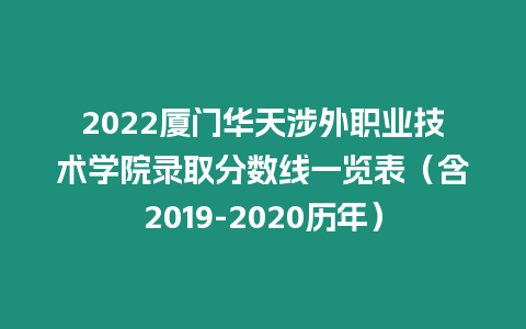 2022廈門(mén)華天涉外職業(yè)技術(shù)學(xué)院錄取分?jǐn)?shù)線一覽表（含2019-2020歷年）