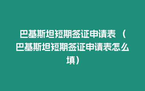 巴基斯坦短期簽證申請(qǐng)表 （巴基斯坦短期簽證申請(qǐng)表怎么填）