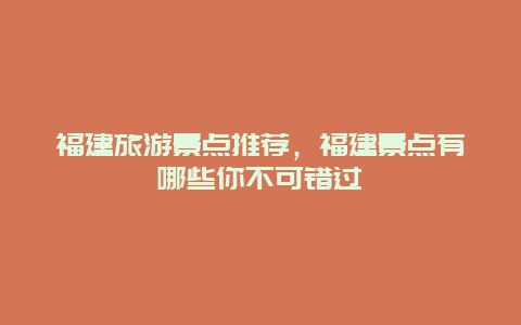 福建旅游景點(diǎn)推薦，福建景點(diǎn)有哪些你不可錯(cuò)過
