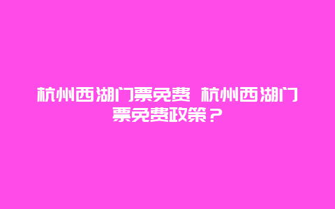 杭州西湖門票免費(fèi) 杭州西湖門票免費(fèi)政策？