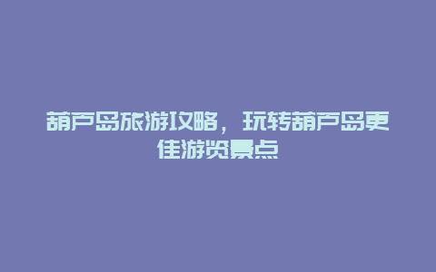 葫蘆島旅游攻略，玩轉葫蘆島更佳游覽景點