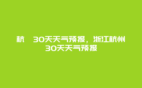 杭卅30天天氣預報，浙江杭州30天天氣預報