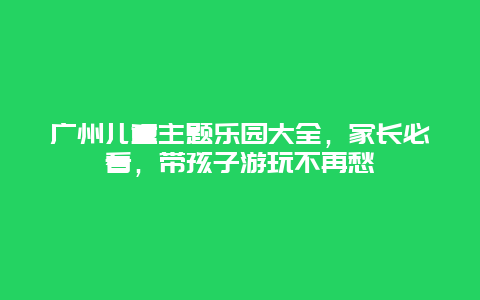 廣州兒童主題樂園大全，家長必看，帶孩子游玩不再愁