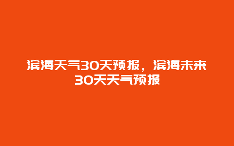 濱海天氣30天預(yù)報，濱海未來30天天氣預(yù)報