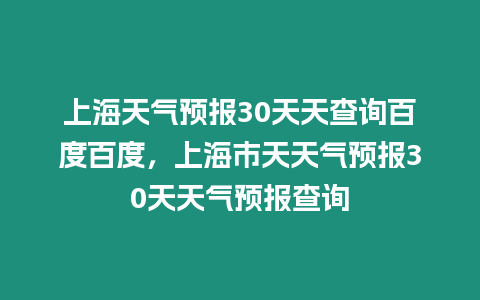 上海天氣預(yù)報(bào)30天天查詢百度百度，上海市天天氣預(yù)報(bào)30天天氣預(yù)報(bào)查詢