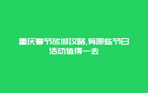 重慶春節旅游攻略,有哪些節日活動值得一去
