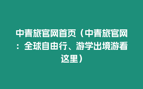中青旅官網首頁（中青旅官網：全球自由行、游學出境游看這里）