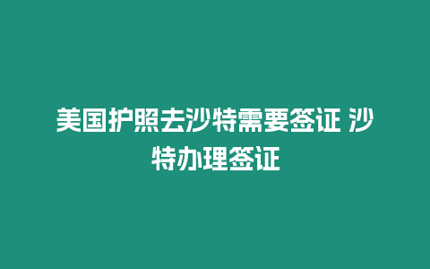 美國(guó)護(hù)照去沙特需要簽證 沙特辦理簽證