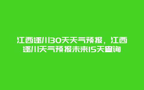 江西遂川30天天氣預(yù)報，江西遂川天氣預(yù)報未來15天查詢