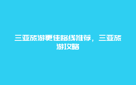 三亞旅游更佳路線(xiàn)推薦，三亞旅游攻略
