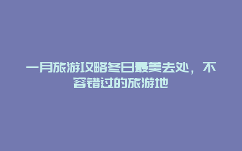 一月旅游攻略冬日最美去處，不容錯(cuò)過(guò)的旅游地