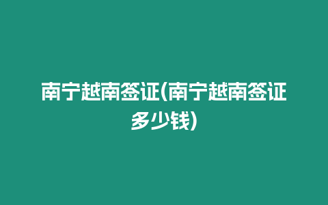 南寧越南簽證(南寧越南簽證多少錢(qián))