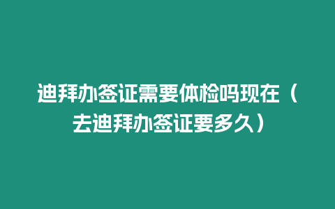 迪拜辦簽證需要體檢嗎現在（去迪拜辦簽證要多久）