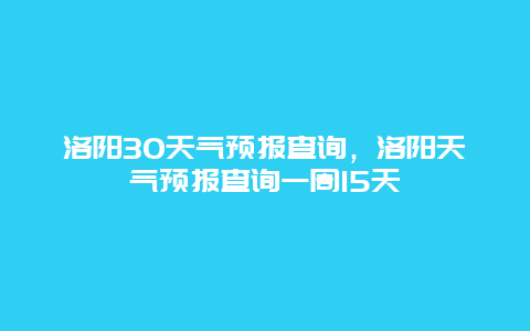 洛陽30天氣預報查詢，洛陽天氣預報查詢一周15天