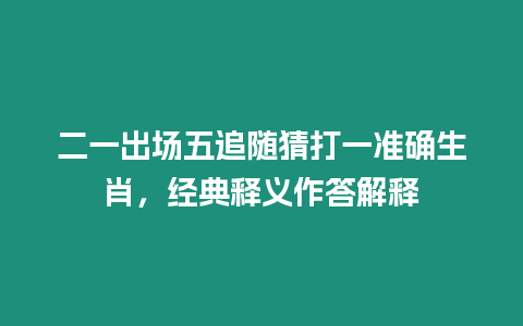 二一出場(chǎng)五追隨猜打一準(zhǔn)確生肖，經(jīng)典釋義作答解釋