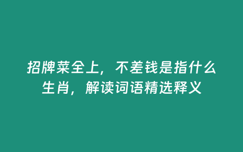 招牌菜全上，不差錢是指什么生肖，解讀詞語精選釋義