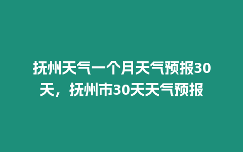 撫州天氣一個月天氣預(yù)報30天，撫州市30天天氣預(yù)報
