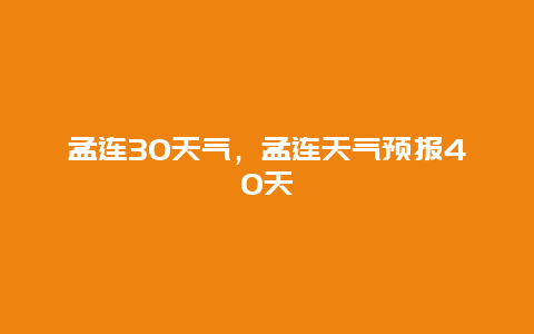 孟連30天氣，孟連天氣預(yù)報(bào)40天