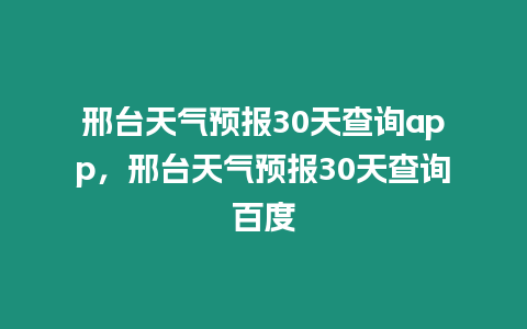 邢臺(tái)天氣預(yù)報(bào)30天查詢app，邢臺(tái)天氣預(yù)報(bào)30天查詢百度