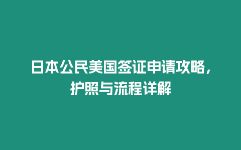 日本公民美國簽證申請攻略，護(hù)照與流程詳解