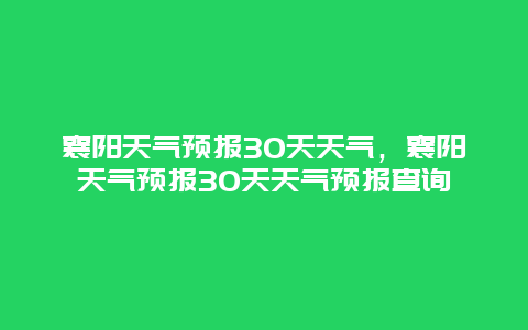 襄陽天氣預報30天天氣，襄陽天氣預報30天天氣預報查詢