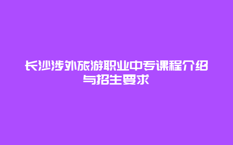 長(zhǎng)沙涉外旅游職業(yè)中專課程介紹與招生要求