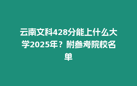 云南文科428分能上什么大學2025年？附參考院校名單