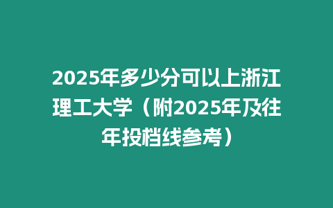 2025年多少分可以上浙江理工大學（附2025年及往年投檔線參考）