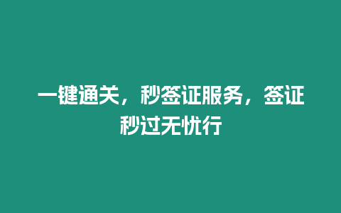 一鍵通關(guān)，秒簽證服務(wù)，簽證秒過無憂行