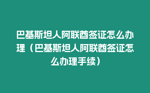 巴基斯坦人阿聯(lián)酋簽證怎么辦理（巴基斯坦人阿聯(lián)酋簽證怎么辦理手續(xù)）